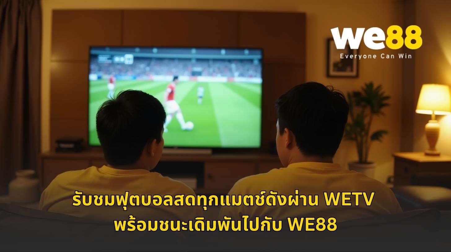 รับชมฟุตบอลสดทุกแมตช์ดังผ่าน WETV พร้อมชนะเดิมพันไปกับ WE88